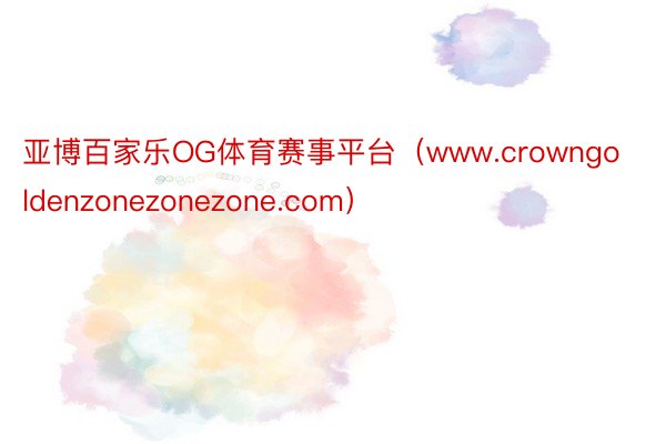 亚博百家乐OG体育赛事平台（www.crowngoldenzonezonezone.com）