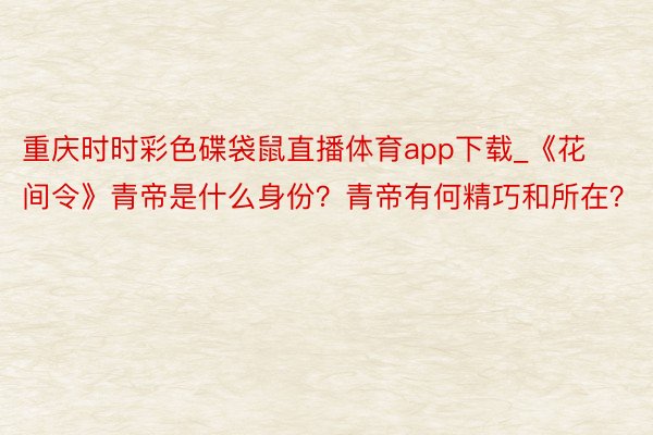 重庆时时彩色碟袋鼠直播体育app下载_《花间令》青帝是什么身份？青帝有何精巧和所在？