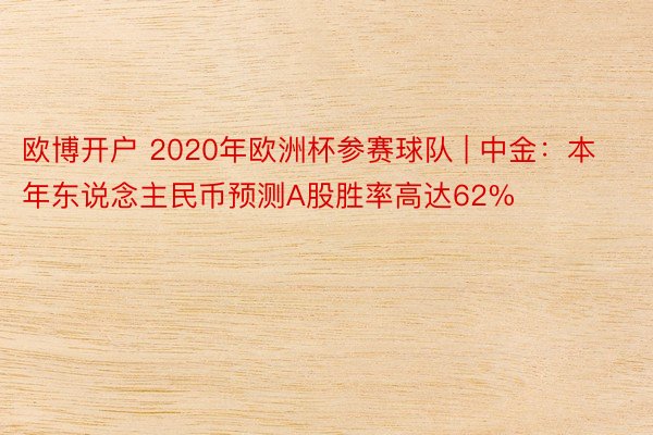 欧博开户 2020年欧洲杯参赛球队 | 中金：本年东说念主民币预测A股胜率高达62%