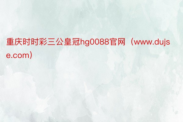 重庆时时彩三公皇冠hg0088官网（www.dujse.com）