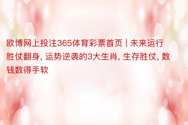 欧博网上投注365体育彩票首页 | 未来运行胜仗翻身, 运势逆袭的3大生肖, 生存胜仗, 数钱数得手软