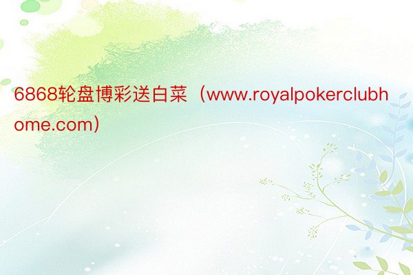 6868轮盘博彩送白菜（www.royalpokerclubhome.com）