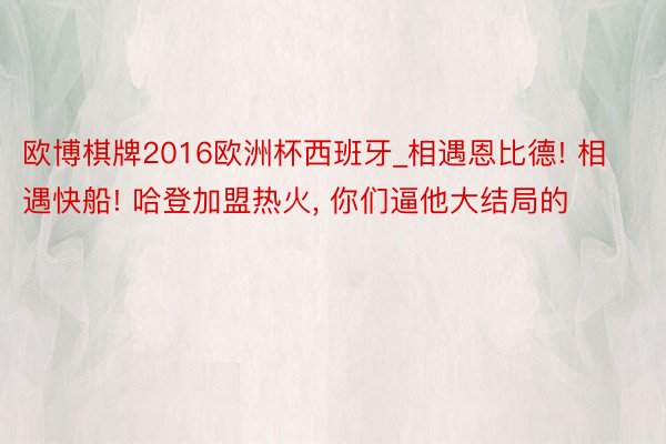 欧博棋牌2016欧洲杯西班牙_相遇恩比德! 相遇快船! 哈登加盟热火, 你们逼他大结局的