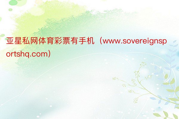 亚星私网体育彩票有手机（www.sovereignsport