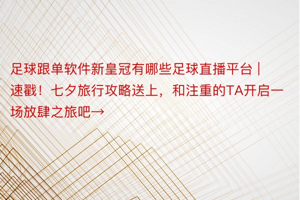 足球跟单软件新皇冠有哪些足球直播平台 | 速戳！七夕旅行攻略送上，和注重的TA开启一场放肆之旅吧→