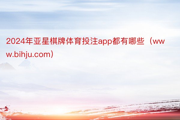2024年亚星棋牌体育投注app都有哪些（www.bihju.com）
