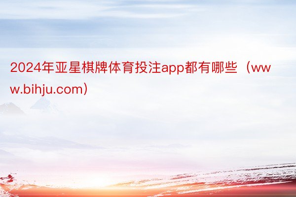 2024年亚星棋牌体育投注app都有哪些（www.bihju