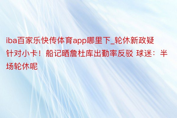 iba百家乐快传体育app哪里下_轮休新政疑针对小卡！船记晒詹杜库出勤率反驳 球迷：半场轮休呢