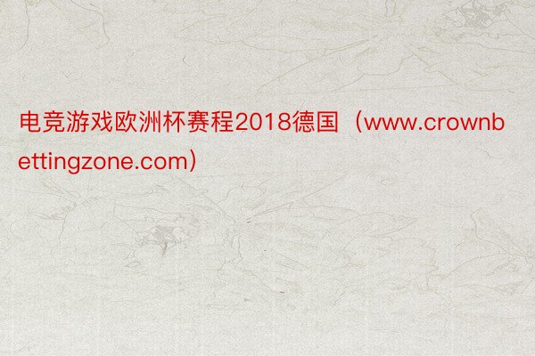 电竞游戏欧洲杯赛程2018德国（www.crownbettingzone.com）