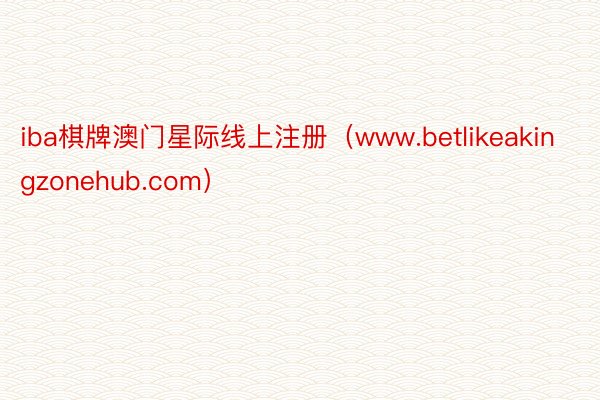 iba棋牌澳门星际线上注册（www.betlikeakingzonehub.com）
