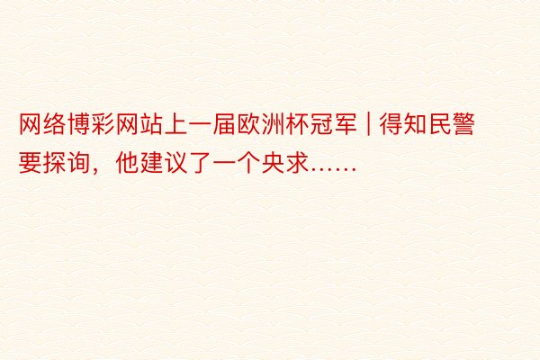 网络博彩网站上一届欧洲杯冠军 | 得知民警要探询，他建议了一个央求……