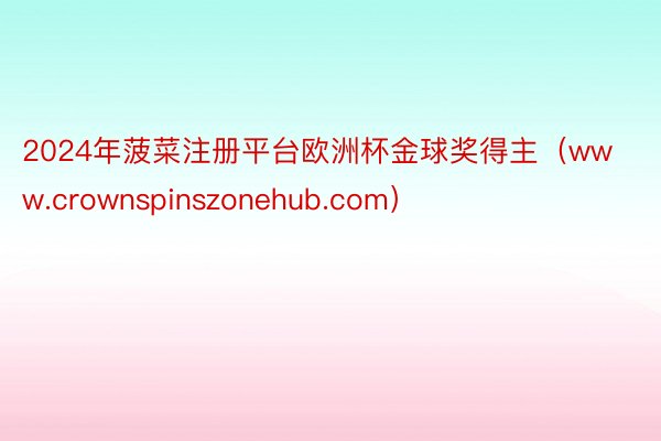 2024年菠菜注册平台欧洲杯金球奖得主(www.crownspinszonehub.com)